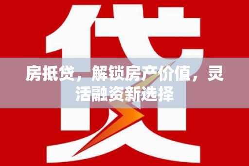 五桂山房抵贷，解锁房产价值，灵活融资新选择