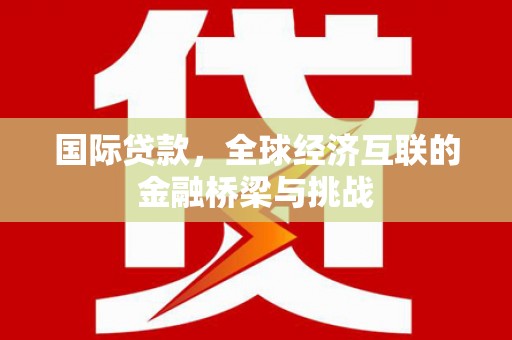 五桂山国际贷款，全球经济互联的金融桥梁与挑战