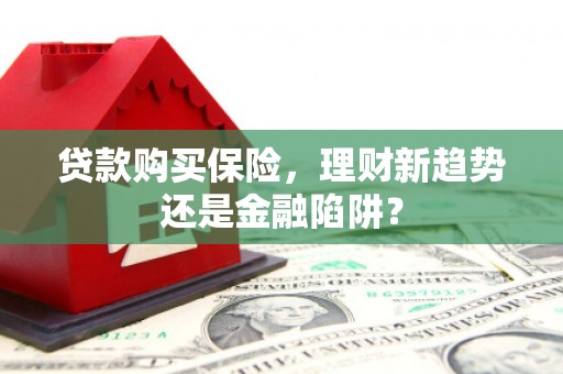五桂山贷款购买保险，理财新趋势还是金融陷阱？