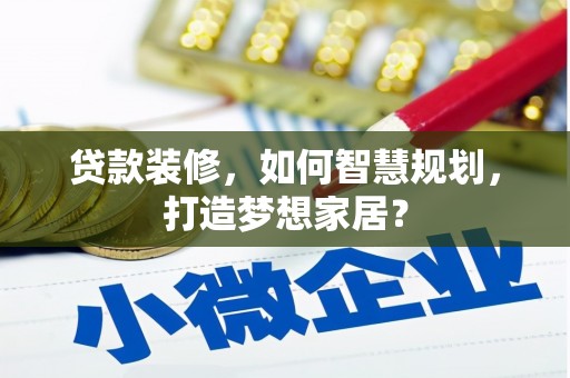 五桂山贷款装修，如何智慧规划，打造梦想家居？