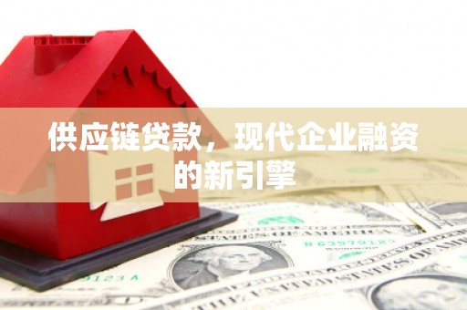 五桂山供应链贷款，现代企业融资的新引擎