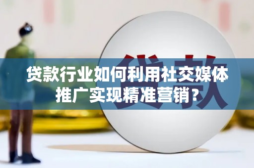 五桂山贷款行业如何利用社交媒体推广实现精准营销？