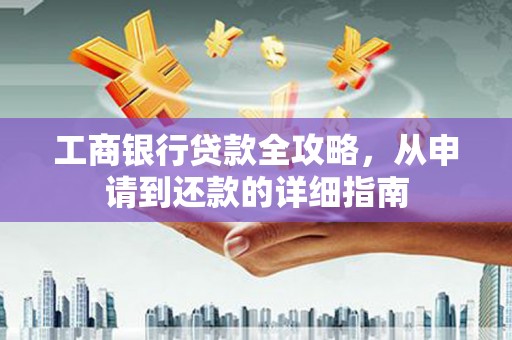 五桂山工商银行贷款全攻略，从申请到还款的详细指南