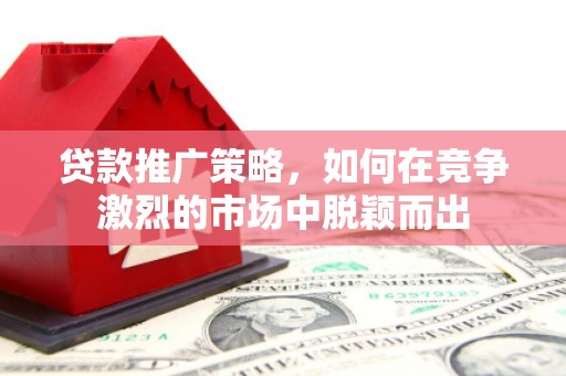 五桂山贷款推广策略，如何在竞争激烈的市场中脱颖而出
