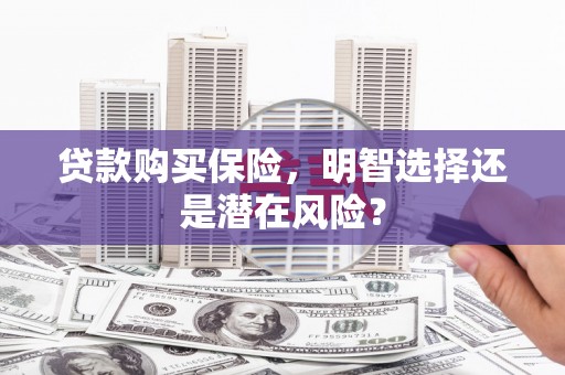 五桂山贷款购买保险，明智选择还是潜在风险？