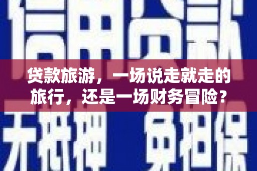 五桂山贷款旅游，一场说走就走的旅行，还是一场财务冒险？