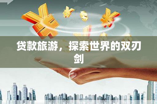 五桂山贷款旅游，探索世界的双刃剑
