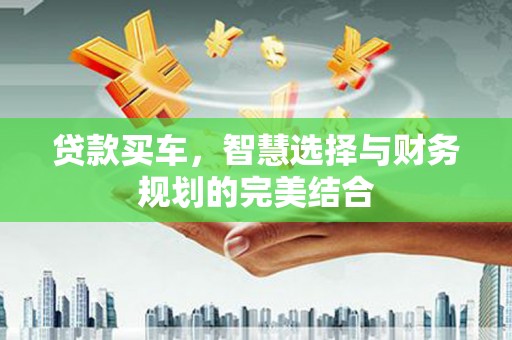 五桂山贷款买车，智慧选择与财务规划的完美结合