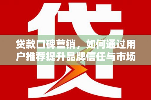 五桂山贷款口碑营销，如何通过用户推荐提升品牌信任与市场份额