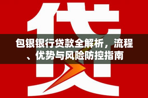 五桂山包银银行贷款全解析，流程、优势与风险防控指南