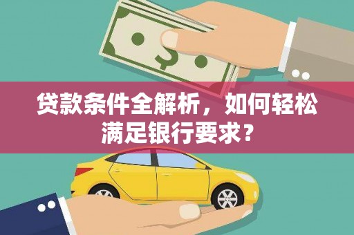 五桂山贷款条件全解析，如何轻松满足银行要求？