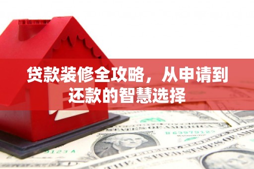 五桂山贷款装修全攻略，从申请到还款的智慧选择