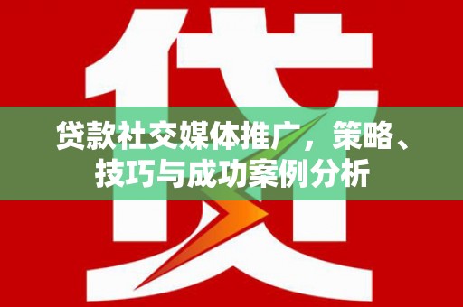 五桂山贷款社交媒体推广，策略、技巧与成功案例分析