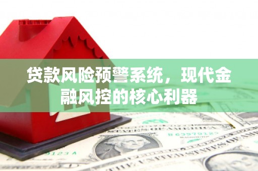 五桂山贷款风险预警系统，现代金融风控的核心利器