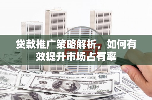 五桂山贷款推广策略解析，如何有效提升市场占有率
