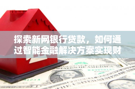 五桂山探索新网银行贷款，如何通过智能金融解决方案实现财富增长