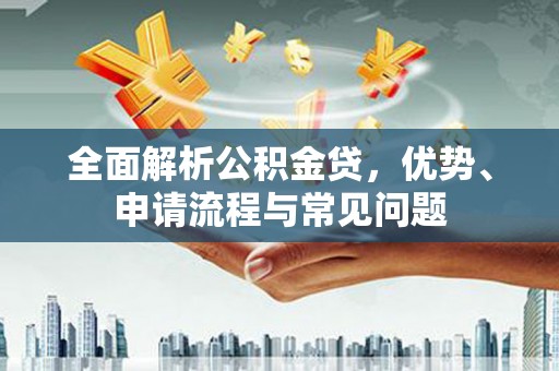 五桂山全面解析公积金贷，优势、申请流程与常见问题
