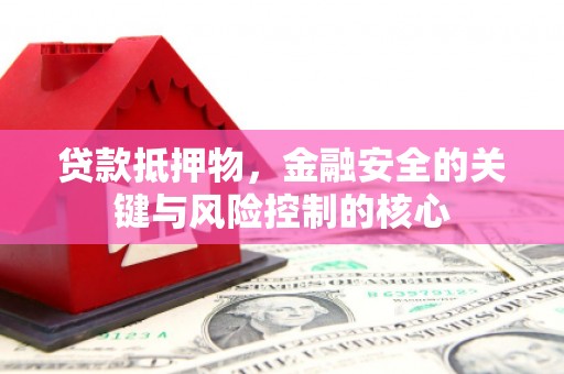 五桂山贷款抵押物，金融安全的关键与风险控制的核心