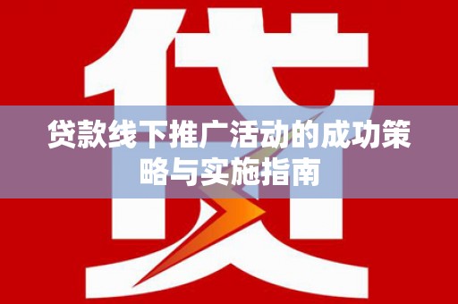 五桂山贷款线下推广活动的成功策略与实施指南