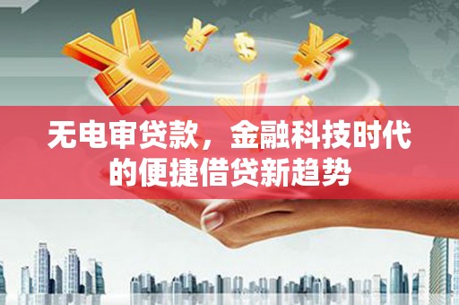 五桂山无电审贷款，金融科技时代的便捷借贷新趋势