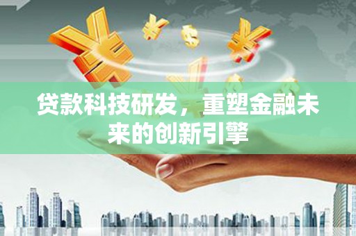 五桂山贷款科技研发，重塑金融未来的创新引擎