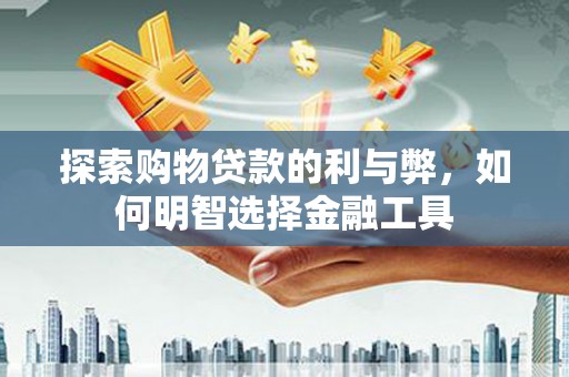 五桂山探索购物贷款的利与弊，如何明智选择金融工具