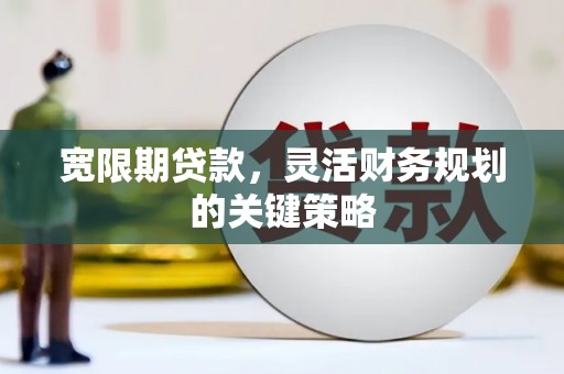 五桂山宽限期贷款，灵活财务规划的关键策略