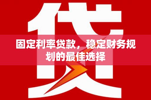 五桂山固定利率贷款，稳定财务规划的最佳选择