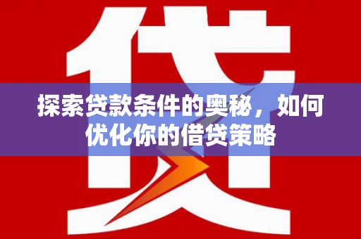 五桂山探索贷款条件的奥秘，如何优化你的借贷策略