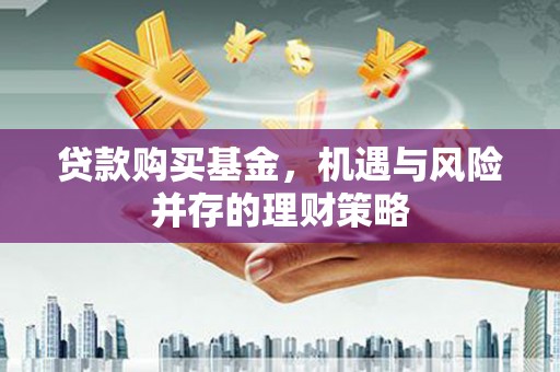 五桂山贷款购买基金，机遇与风险并存的理财策略