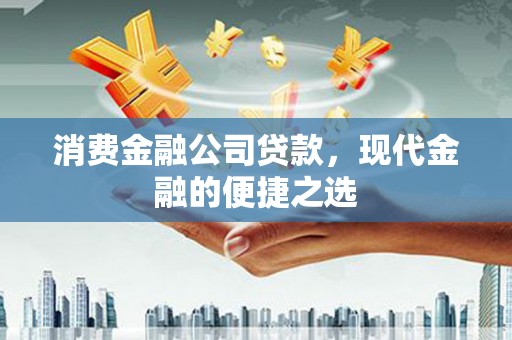 五桂山消费金融公司贷款，现代金融的便捷之选