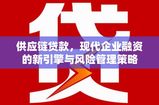五桂山供应链贷款，现代企业融资的新引擎与风险管理策略