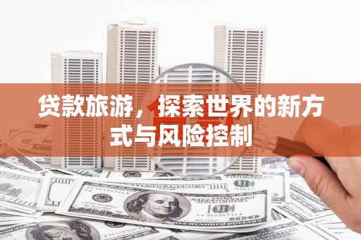五桂山贷款旅游，探索世界的新方式与风险控制