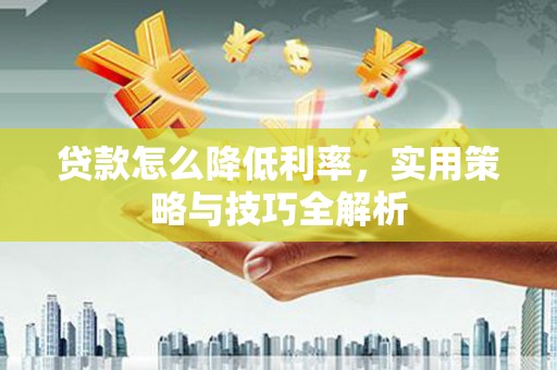 五桂山贷款怎么降低利率，实用策略与技巧全解析