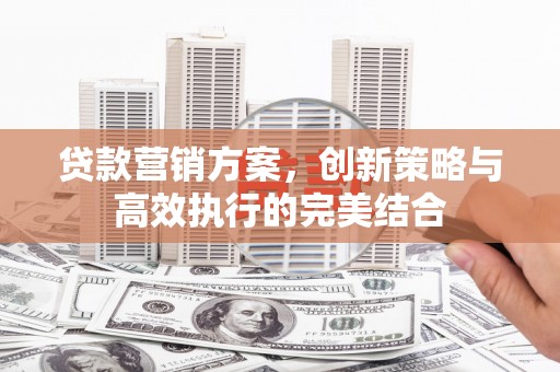 五桂山贷款营销方案，创新策略与高效执行的完美结合