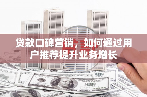 五桂山贷款口碑营销，如何通过用户推荐提升业务增长