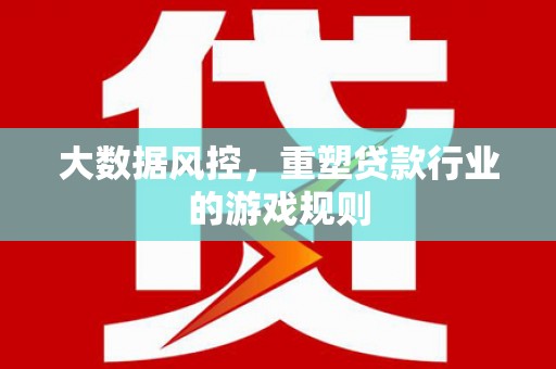 五桂山大数据风控，重塑贷款行业的游戏规则