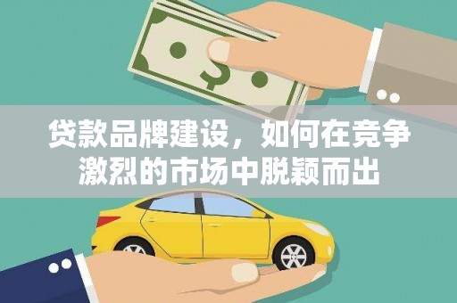 五桂山贷款品牌建设，如何在竞争激烈的市场中脱颖而出