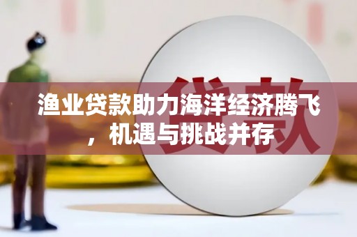 五桂山渔业贷款助力海洋经济腾飞，机遇与挑战并存