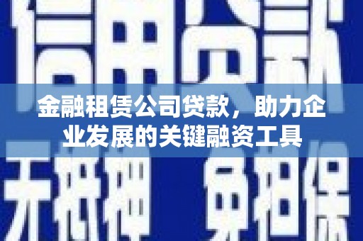 五桂山金融租赁公司贷款，助力企业发展的关键融资工具