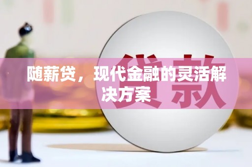 五桂山随薪贷，现代金融的灵活解决方案