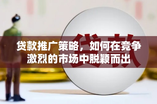 五桂山贷款推广策略，如何在竞争激烈的市场中脱颖而出