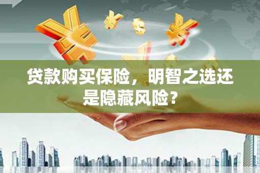 五桂山贷款购买保险，明智之选还是隐藏风险？
