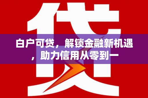五桂山白户可贷，解锁金融新机遇，助力信用从零到一