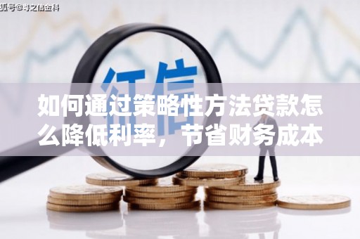 五桂山如何通过策略性方法贷款怎么降低利率，节省财务成本