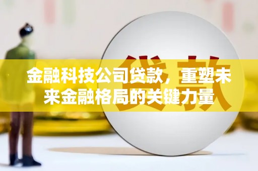 五桂山金融科技公司贷款，重塑未来金融格局的关键力量