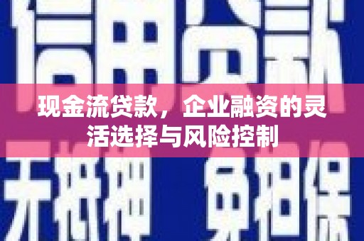 五桂山现金流贷款，企业融资的灵活选择与风险控制