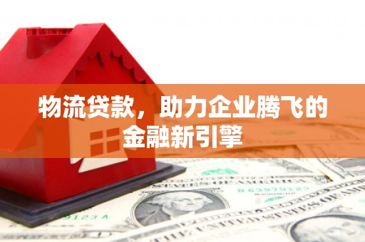 五桂山物流贷款，助力企业腾飞的金融新引擎