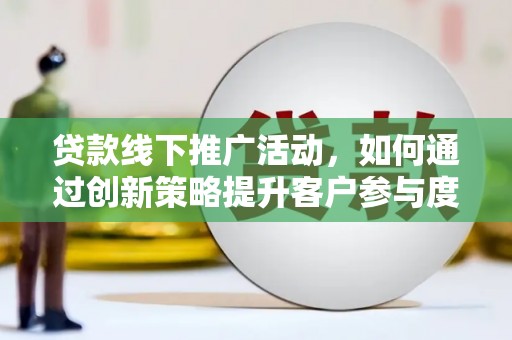 五桂山贷款线下推广活动，如何通过创新策略提升客户参与度