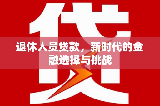 五桂山退休人员贷款，新时代的金融选择与挑战